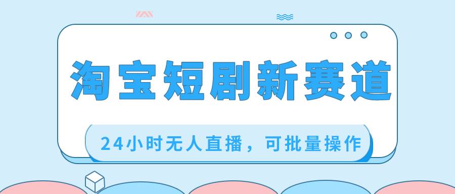 淘宝短剧新赛道，可批量操作