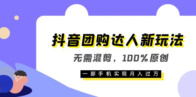 抖音团购达人新玩法，无需混剪，100%原创