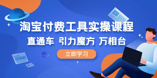 淘宝付费工具・实操课程，直通车-引力魔方-万相台（41节视频课）