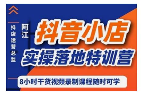 阿江・抖音小店实操落地特训营，抖店四种玩法实操讲解