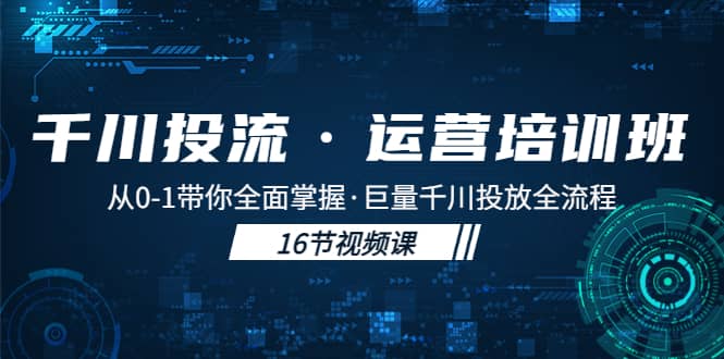 千川投流・运营培训班：从0-1带你全面掌握・巨量千川投放全流程