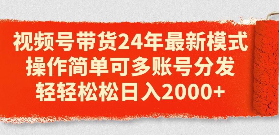 视频号带货24年最新模式，操作简单可多账号分发，轻轻松松一天2000+