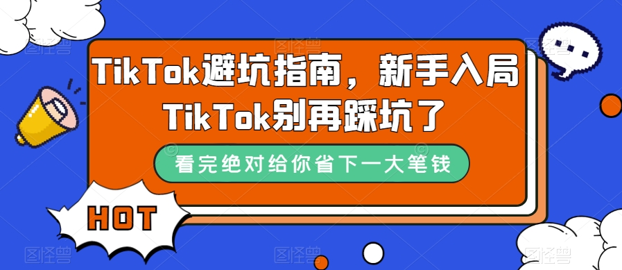 TikTok・避坑指南，新手入局Tk别再踩坑了（10节课）