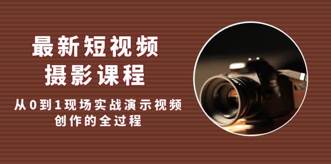 最新短视频・摄影课程，从0到1现场实战演示视频创作的全过程