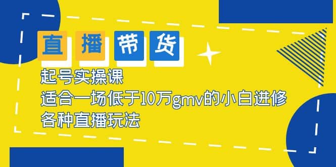 2023直播带货起号实操课，适合一场低于・10万gmv的小白进修 各种直播玩法