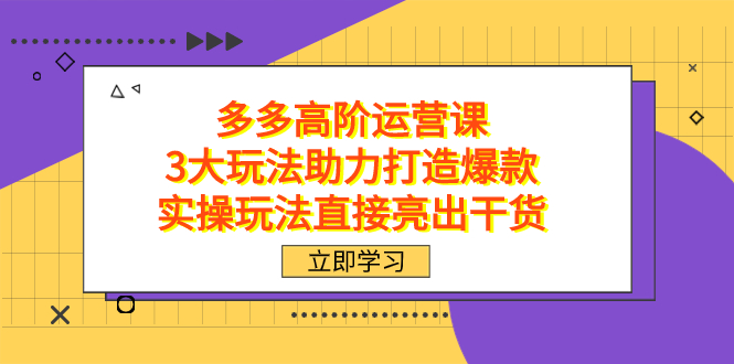 拼多多高阶・运营课，3大玩法助力打造爆款，实操玩法直接亮出干货