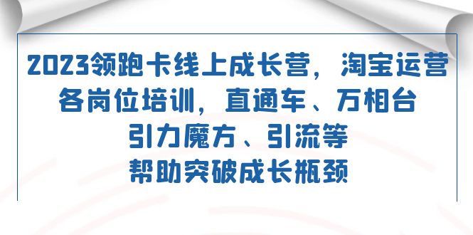 2023领跑・卡 线上成长营 淘宝运营各岗位培训 直通车 万相台 引力魔方 引流