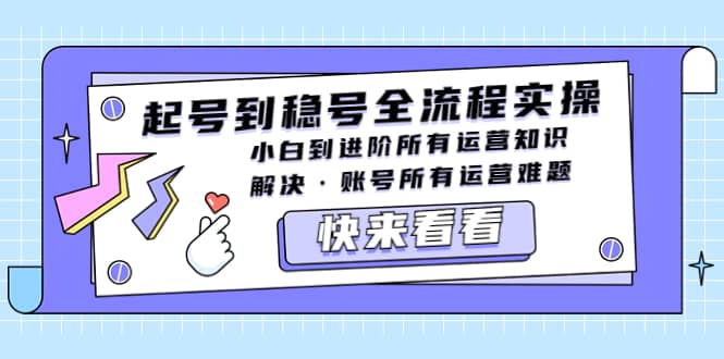 起号到稳号全流程实操，小白到进阶所有运营知识，解决・账号所有运营难题