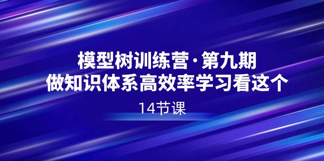 模型树特训营・第九期，做知识体系高效率学习看这个（14节课）