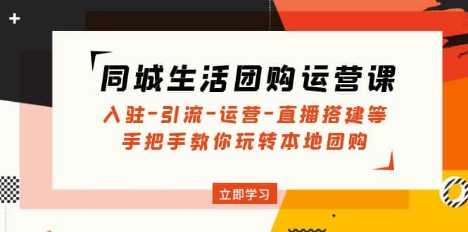 同城生活团购运营课：入驻-引流-运营-直播搭建等 玩转本地团购(无水印)  