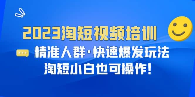 2023淘短视频培训：精准人群・快速爆发玩法，淘短小白也可操作