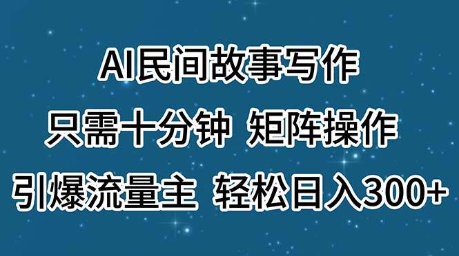 AI民间故事写作，只需十分钟，矩阵操作，引爆流量主