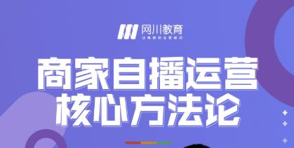 网川教育・商家自播运营核心方法论，一套可落地实操的方法论