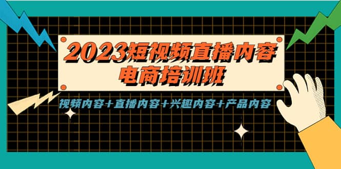 2023短视频直播内容・电商培训班，视频内容+直播内容+兴趣内容+产品内容