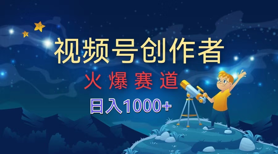 视频号创作者，火爆赛道