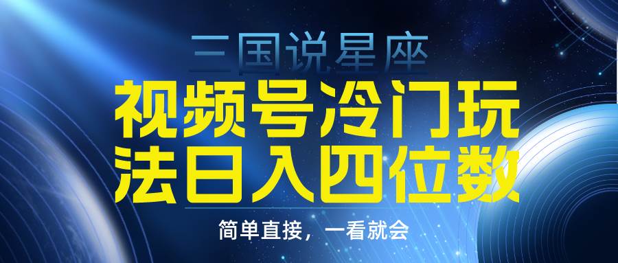 视频号掘金冷门玩法，三国星座赛道，一天四位数（教程+素材）