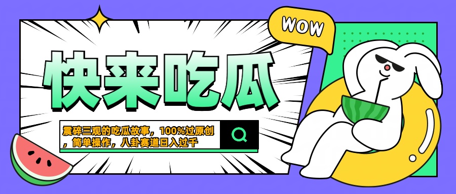 震碎三观的吃瓜故事，一键生成100%过原创，猎奇八卦赛道