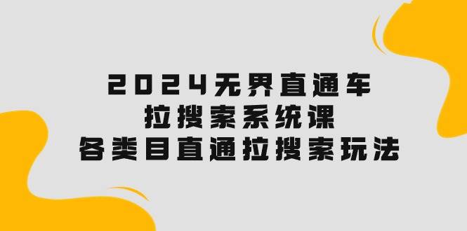 2024无界直通车・拉搜索系统课：各类目直通车 拉搜索玩法！