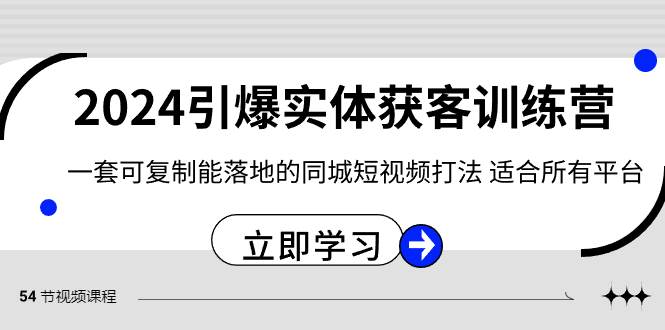 2024・引爆实体获客训练营 一套可复制能落地的同城短视频打法 适合所有平台