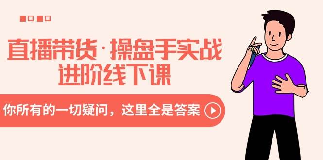 直播带货・操盘手实战进阶线下课：你所有的一切疑问，这里全是答案