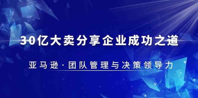 30・亿大卖・分享企业・成功之道-亚马逊・团队管理与决策领导力