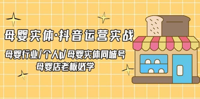 母婴实体・抖音运营实战 母婴行业・个人ip・母婴实体同城号 母婴店老板必学