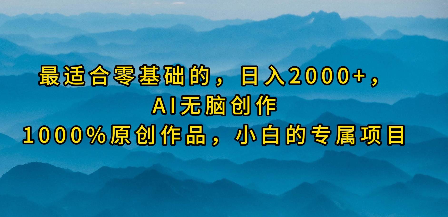 最适合零基础的，一天2000+，AI无脑创作，100%原创作品，小白的专属项目