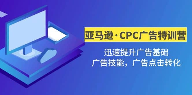 亚马逊・CPC广告・2期特训营，迅速提升广告基础，广告技能，广告点击转化