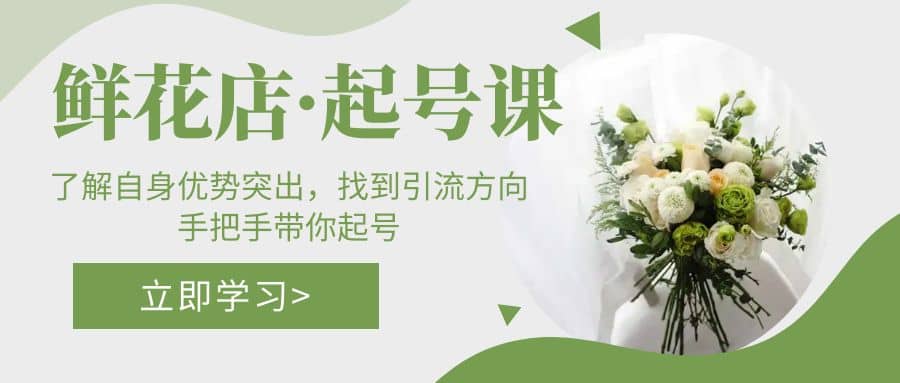 鲜花店・起号课：了解自身优势突出，找到引流方向，手把手带你起号