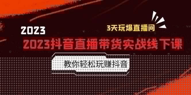 2023抖音直播带货实战线下课：教你轻松玩赚抖音，3天玩爆・直播间