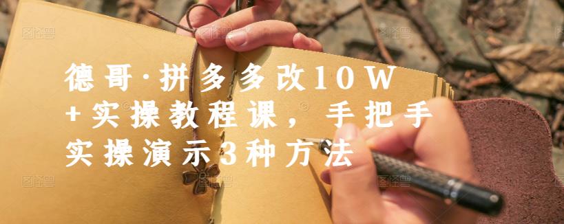 德哥・拼多多改10W+实操教程课，手把手实操演示3种方法