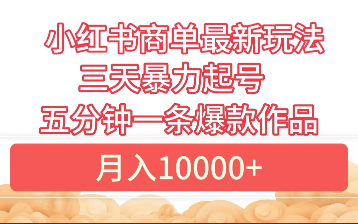 小红书商单最新玩法 3天起号 5分钟一条爆款作品
