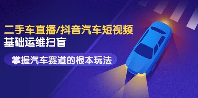 创客君・二手车直播/抖音汽车短视频基础运维扫盲，掌握汽车赛道的根本玩法