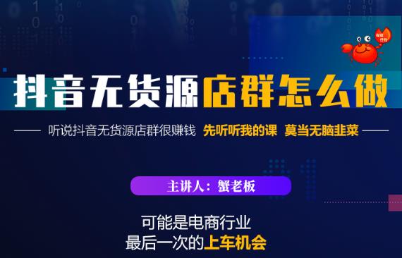 蟹老板・抖音无货源店群怎么做，吊打市面一大片《抖音无货源店群》的课程