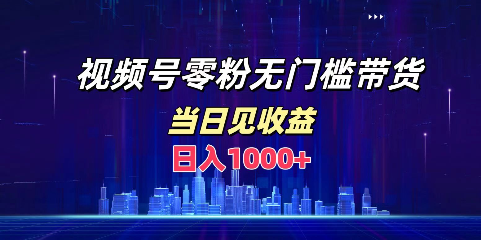 视频号0粉无门槛带货，一天1000+，当天见收益
