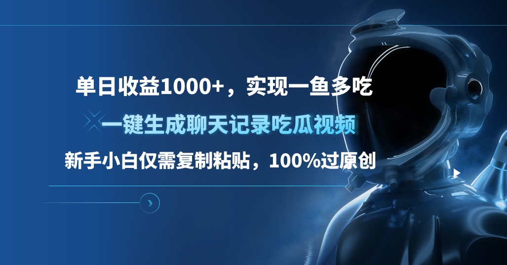 单日收益1000+，一键sheng.成聊天记录吃瓜视频，新手小白仅需复制粘贴，100%过原创，实现一鱼多吃