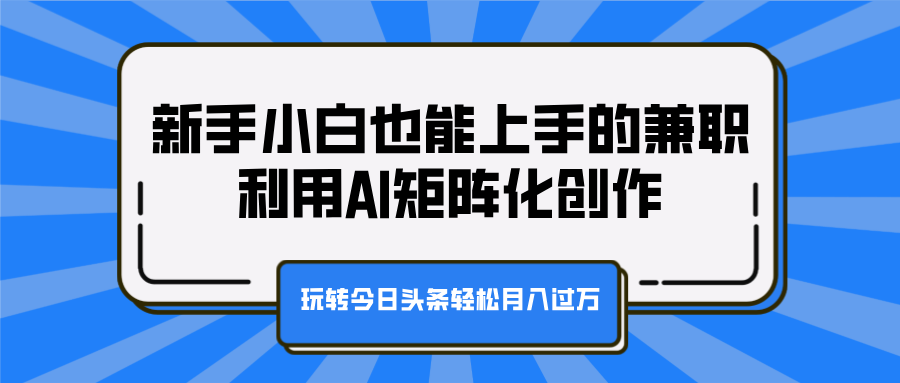 利用AI矩阵化创作，玩转今日头条