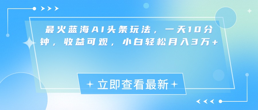 最新蓝海AI头条玩法，一天10分钟，收益可观