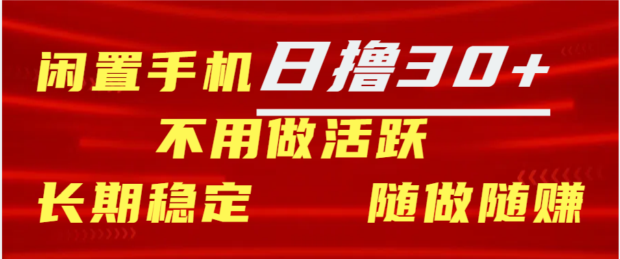 闲置手机30+天 不用做活跃 长期稳定   随做随赚