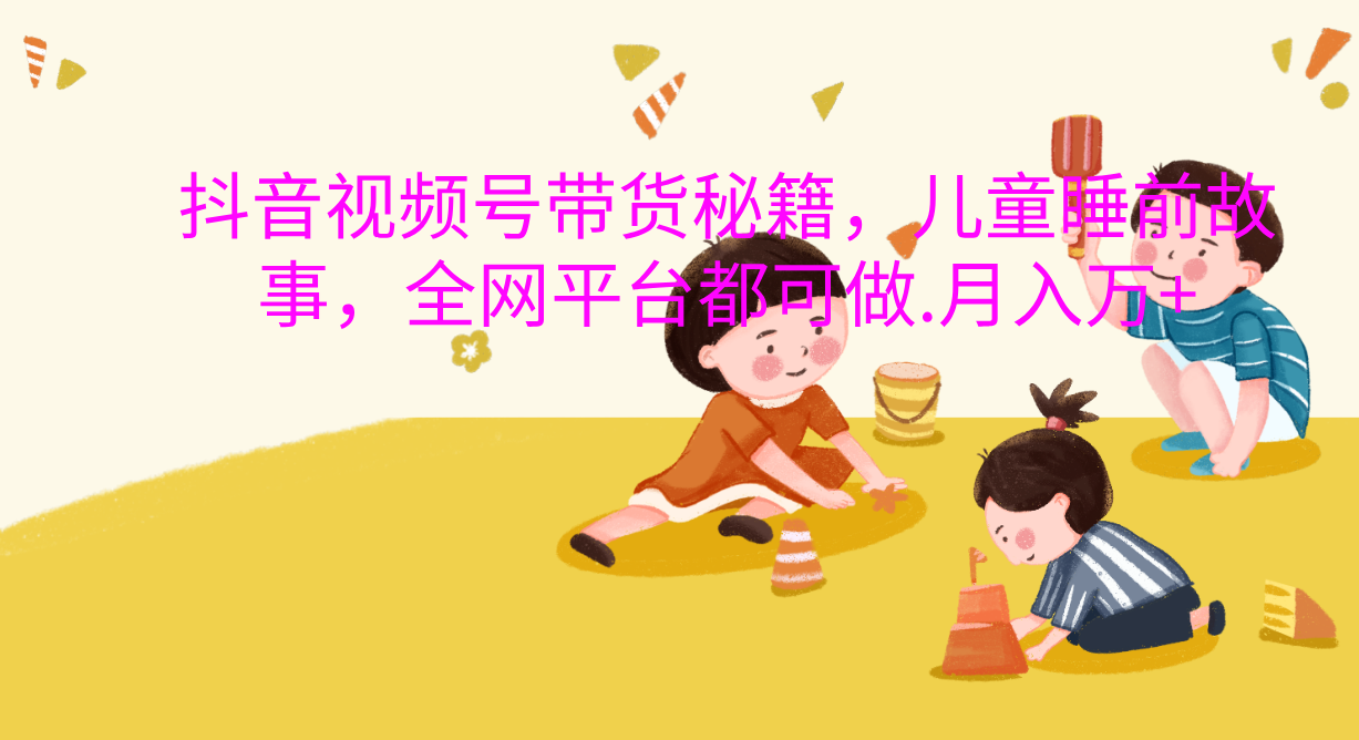 抖音视频号带货新风口：儿童睡前故事