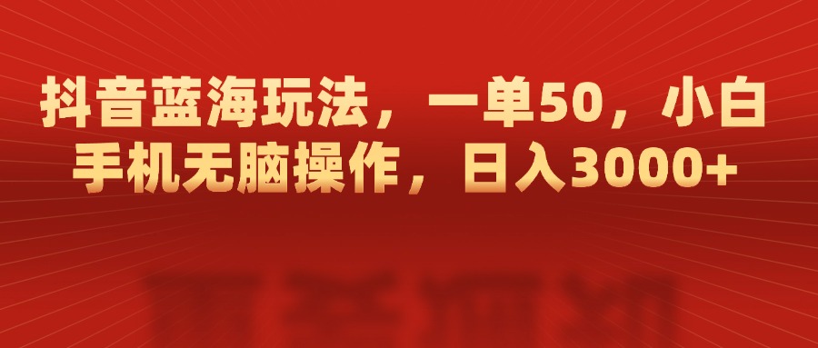 抖音蓝海玩法，一单50，小白手机无脑操作
