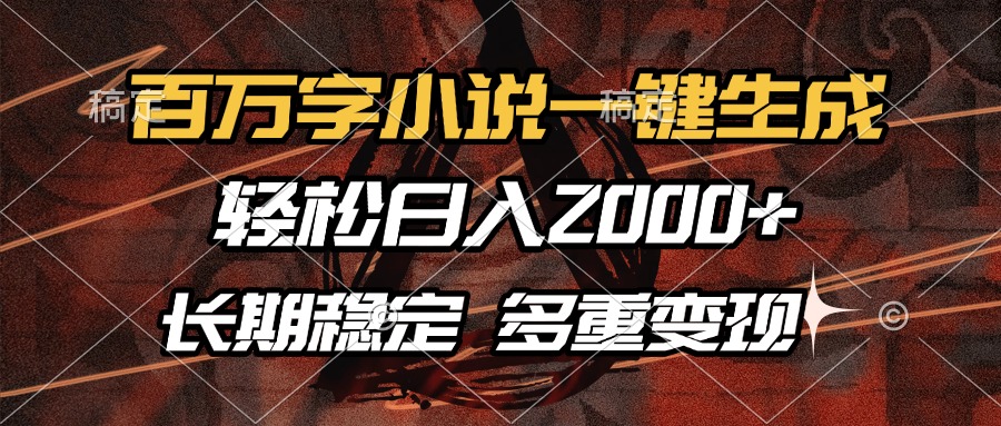 百万字小说一键生成，长期稳定可做，多种变现方式