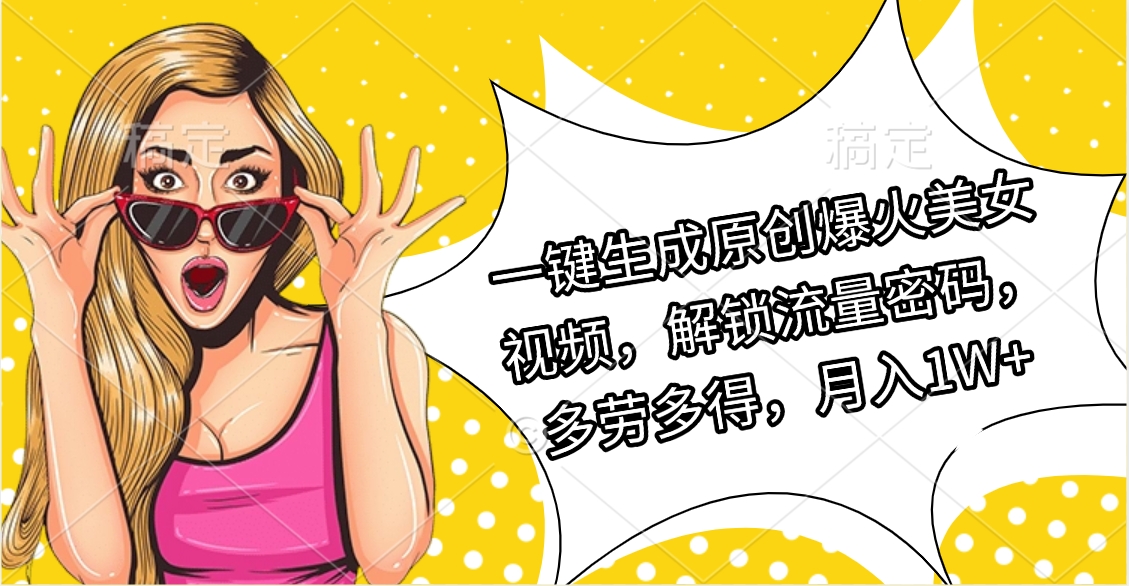 一键生成原创爆火视频，解锁流量密码，多劳多得
