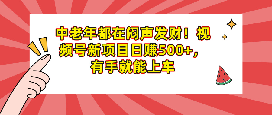 中老年都在闷声发财！视频号新项目